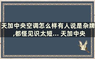 天加中央空调怎么样有人说是杂牌,都怪见识太短... 天加中央空调有哪些型号